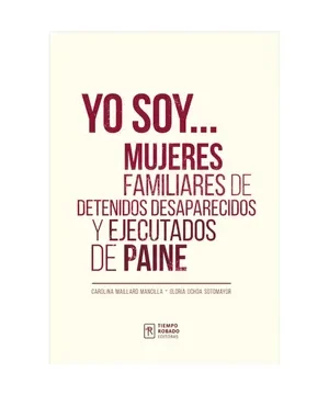22886-YO SOY / MUJERES FAMILIARES DE DETENIDOS DESAPARECIDOS Y EJECUTADOS EN PAINE