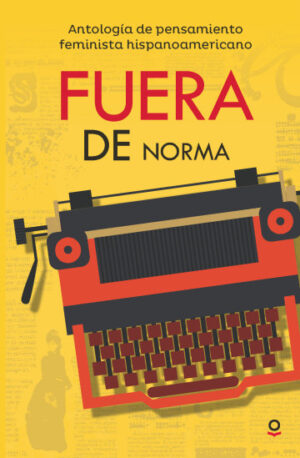 16149-FUERA DE NORMA / ANTOLOGIA DE PENSAMIENTO FEMINISTA HISPANOAMERICANO