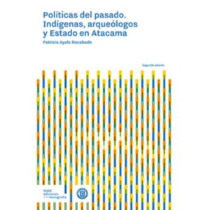 47738-POLITICAS DEL PASADO : INDIGENAS, ARQUEOLOGOS Y ESTADO EN ATACAMA 2 EDICION
