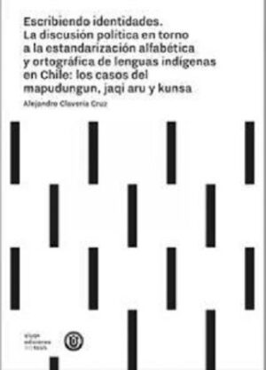 48345-ESCRIBIENDO IDENTIDADES : LA DISCUSION POLITICA EN TORNO A LA ESTANDARIZACION ALFABETICA Y ORTOGRAFICA DE LENGUAS INDIGENAS EN CHILE