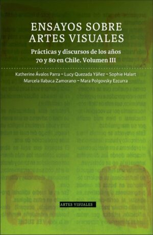 49221-ENSAYOS SOBRE ARTES VISUALES VOLUMEN 3 : PRACTICAS Y DISCURSOS DE LOS AÑOS 70 Y 80 EN CHILE