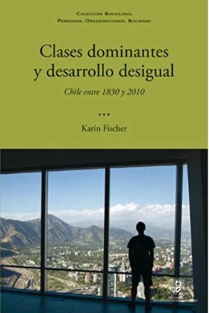 50169-CLASES DOMINANTES Y DESARROLLO DESIGUAL : CHILE 1830 Y 2010