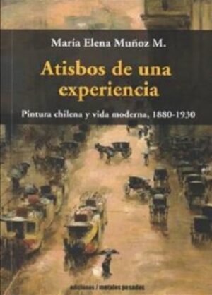 50725-ATISBOS DE UNA EXPERIENCIA : PINTURA CHILENA Y VIDA MODERNA (1880-1930)