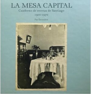 31941-LA MESA CAPITAL : CUADERNO DE RECETAS DE SANTIAGO 1900 - 1970