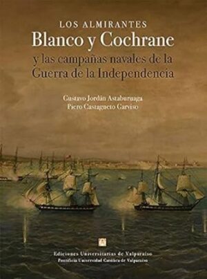 52353-LOS ALMIRANTES BLANCO Y COCHRANE : Y LAS CAMPAÑAS NAVALES DE LA GUERRA DE LA INDEPENDENCIA