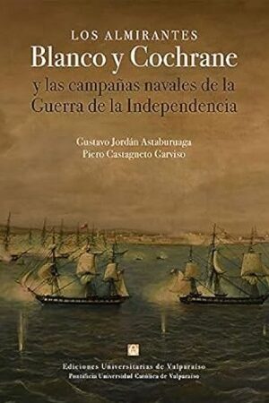 52353-LOS ALMIRANTES BLANCO Y COCHRANE : Y LAS CAMPAÑAS NAVALES DE LA GUERRA DE LA INDEPENDENCIA