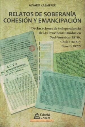 53392-RELATOS DE SOBERANIA COHESION Y EMANCIPACIOAN. DECLARACIONES DE INDEPENDENCIA DE LAS PROVINCIAS UNIDAS EN SUB-AMERICA (1816), CHILE (1818) Y BRASIL (1822)