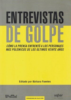 53770-ENTREVISTAS DE GOLPE : COMO LA PRENSA ENFRENTO A LOS PERSONAJES MAS POLEMICOS DE LOS ULTIMOS VEINTE AÑOS