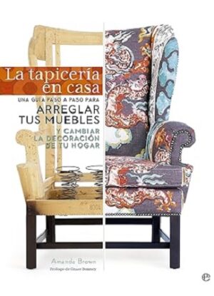 54529-LA TAPICERIA EN CASA : UNA GUIA PASO A PASO PARA ARREGLAR TUS MUEBLES Y CAMBIAR LA DECORACION DE TU HOGAR