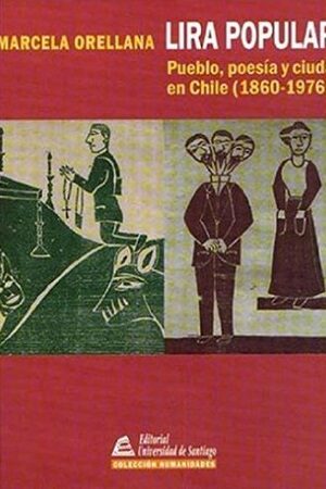 53146-LIRA POPULAR : PUEBLO POESIA Y CIUDAD EN CHILE (1869-1976)