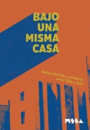 55685-BAJO UNA MISMA CASA : REDES AFECTIVAS Y SOLIDARIAS ENTRE CHILE Y CUBA