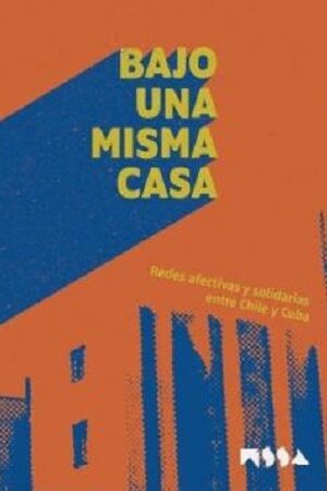 55685-BAJO UNA MISMA CASA : REDES AFECTIVAS Y SOLIDARIAS ENTRE CHILE Y CUBA