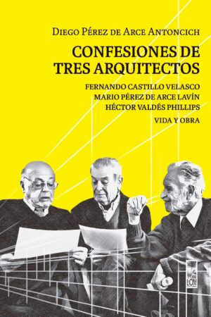 55164-CONFESIONES DE TRES ARQUITECTOS : FERNANDO CASTILLO VELASCO, MARIO PEREZ DE ARCE LAVIN Y HECTOR VALDES PHILLIPS (VIDA Y OBRA)