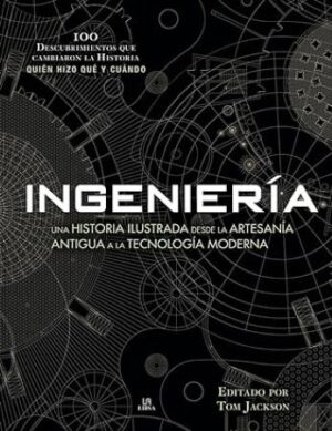 56277-INGENIERIA : UNA HISTORIA ILUSTRADA DESDE LA ARTESANIA ANTIGUA A LA TECNOLOGIA MODERNA