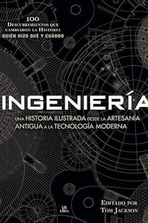 56277-INGENIERIA : UNA HISTORIA ILUSTRADA DESDE LA ARTESANIA ANTIGUA A LA TECNOLOGIA MODERNA