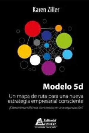 57706-MODELO 5D : UN MAPA DE RUTA PARA UNA NUEVA ESTRATEGIA EMPRESARIAL CONSCIENTE