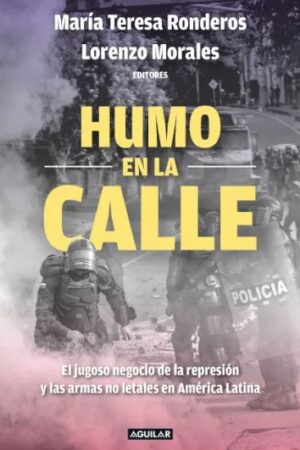 57309-HUMO EN LA CALLE : EL JUGOSO NEGOCIO DE LA REPRESION Y LAS ARMAS NO LETALES EN AMERICA LATINA