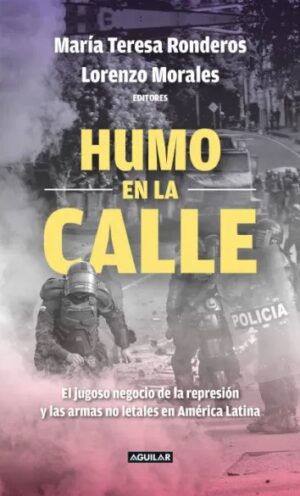 57309-HUMO EN LA CALLE : EL JUGOSO NEGOCIO DE LA REPRESION Y LAS ARMAS NO LETALES EN AMERICA LATINA