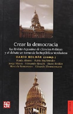 58302-CREAR LA DEMOCRACIA : LA REVISTA ARGENTINA DE CIENCIAS POLITICAS Y EL DEBATE EN TORNO DE LA REPUBLICA VERDADERA