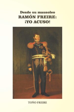 22921-DESDE SU MAUSOLEO RAMON FREIRE : YO ACUSO!