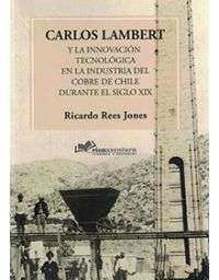 10960-CARLOS LAMBERT Y LA INNOVACION TECNOLOGICA EN LA INDUSTRIA DEL COBRE DE CHILE DURANTE EL SIGLO XIX