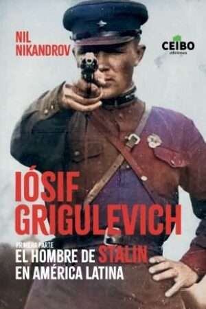 61238-IOSIF GRIGULEVICH : EL HOMBRE DE STALIN EN AMERICA LATINA