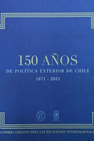 30453-150 AÑOS DE POLITICA EXTERIOR DE CHILE 1871-2021