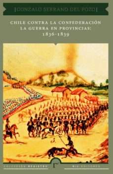 22330-CHILE CONTRA LA CONFEDERACION : LA GUERRA EN PROVINCIAS 1836 - 1839