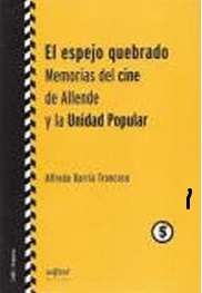 25262-EL ESPEJO QUEBRADO : MEMORIAS DEL CINE DE ALLENDE Y LA UNIDAD POPULAR
