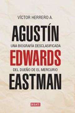 26657-AGUSTIN EDWARDS EASTMAN : UNA BIOGRAFIA DESCLASIFICADA DEL DUEÑO DE EL MERCURIO